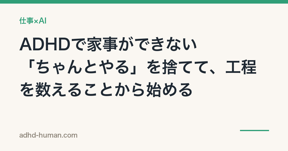 ADHDで家事ができない——「ちゃんとやる」を捨てて、工程を数えることから始める