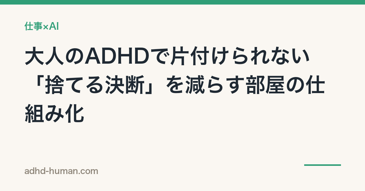 大人のADHDで片付けられない——「捨てる決断」を減らす部屋の仕組み化