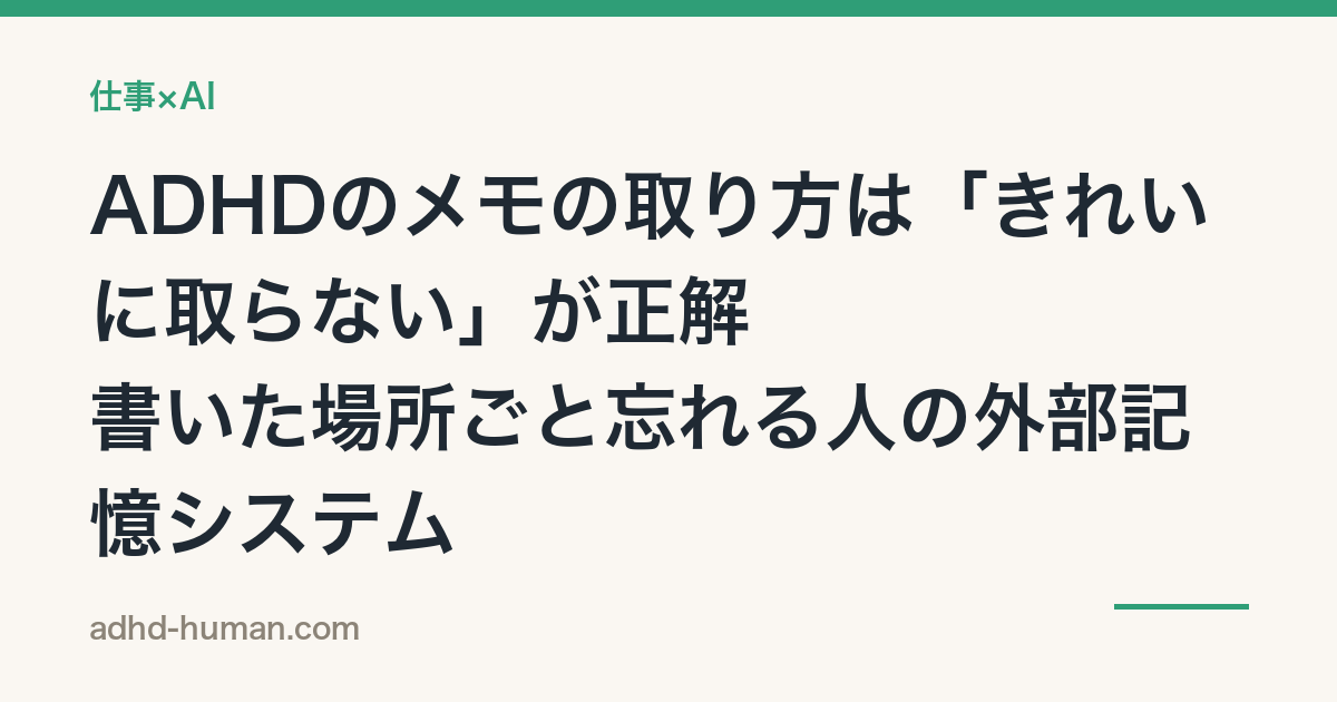 ADHDのメモの取り方は「きれいに取らない」が正解——書いた場所ごと忘れる人の外部記憶システム