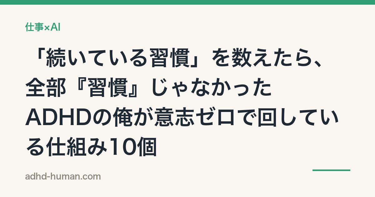 「続いている習慣」を数えたら、全部『習慣』じゃなかった——ADHDの俺が意志ゼロで回している仕組み10個