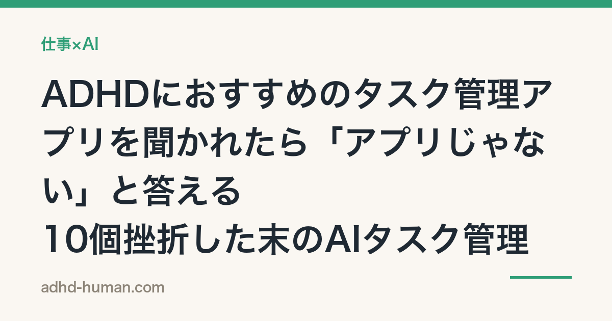 ADHDにおすすめのタスク管理アプリを聞かれたら「アプリじゃない」と答える——10個挫折した末のAIタスク管理