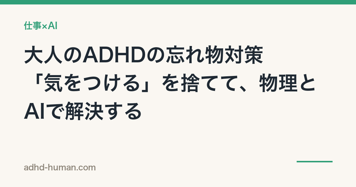 大人のADHDの忘れ物対策——「気をつける」を捨てて、物理とAIで解決する