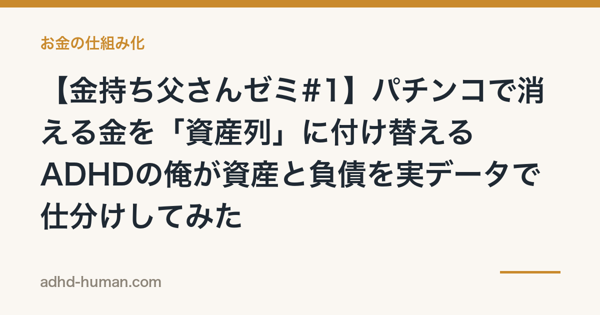 【金持ち父さんゼミ#1】パチンコで消える金を「資産列」に付け替える——ADHDの俺が資産と負債を実データで仕分けしてみた