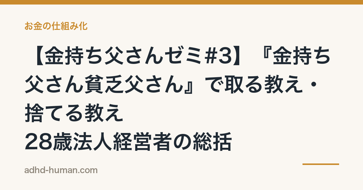 【金持ち父さんゼミ#3】『金持ち父さん貧乏父さん』で取る教え・捨てる教え——28歳法人経営者の総括