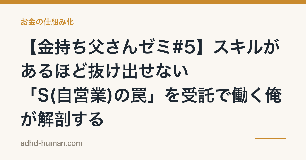 【金持ち父さんゼミ#5】スキルがあるほど抜け出せない——「S(自営業)の罠」を受託で働く俺が解剖する