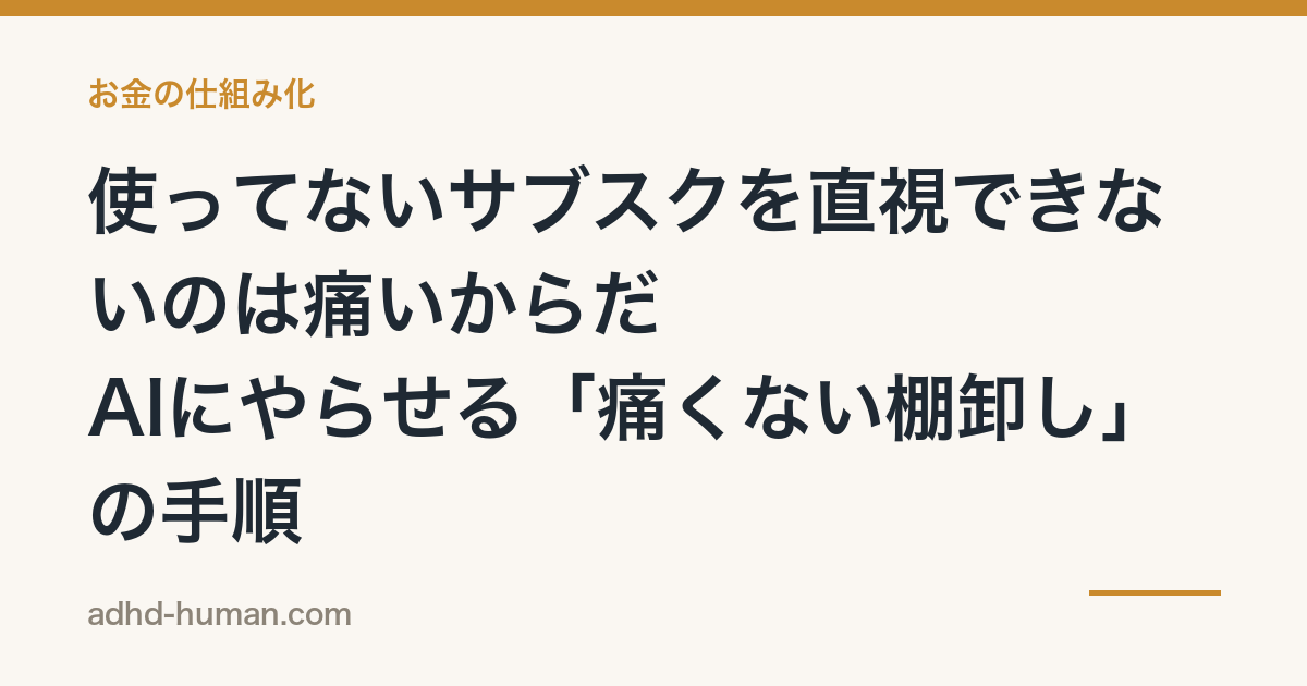 使ってないサブスクを直視できないのは痛いからだ——AIにやらせる「痛くない棚卸し」の手順