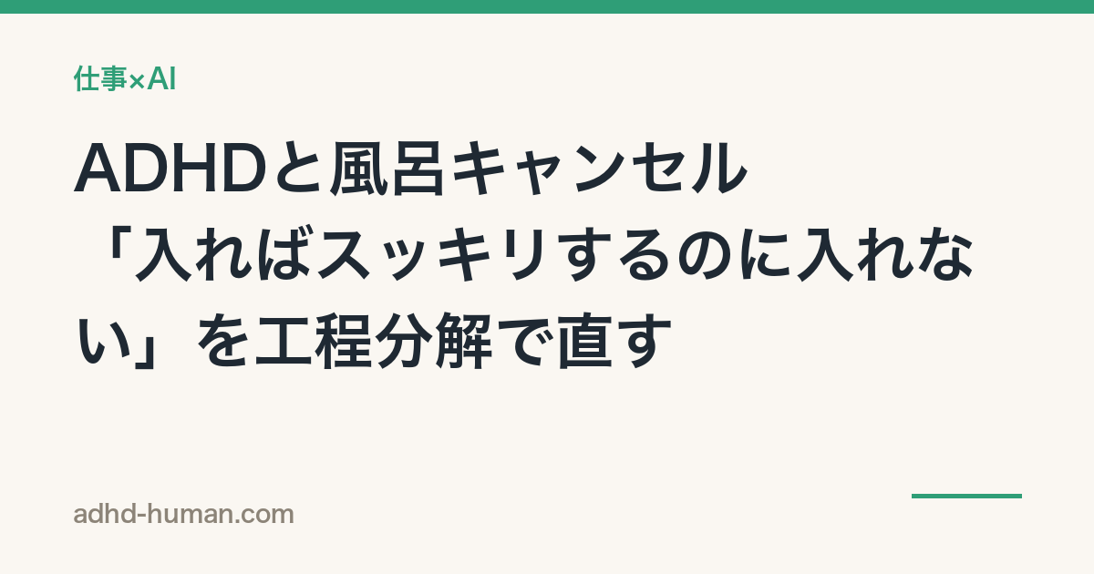 ADHDと風呂キャンセル——「入ればスッキリするのに入れない」を工程分解で直す