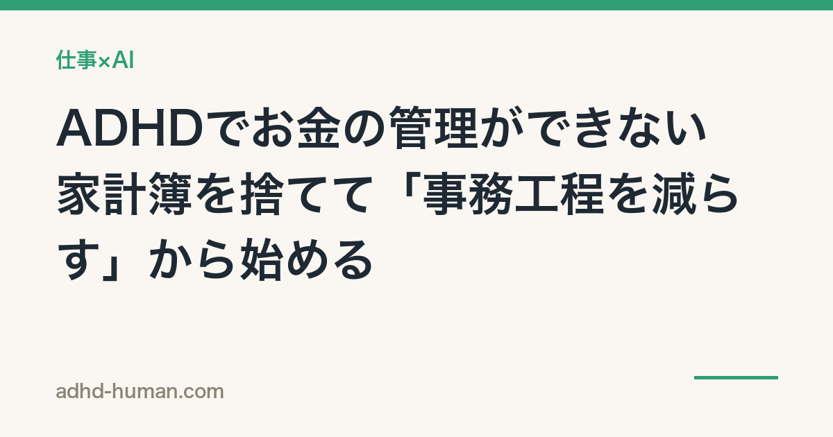 ADHDでお金の管理ができない——家計簿を捨てて「事務工程を減らす」から始める